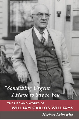 "Something Urgent I Have to Say to You" : The Life and Works of William Carlos Williams