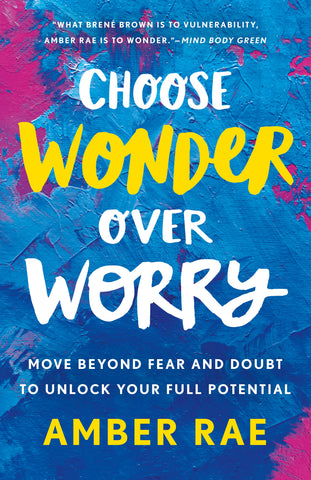 Choose Wonder Over Worry : Move Beyond Fear and Doubt to Unlock Your Full Potential