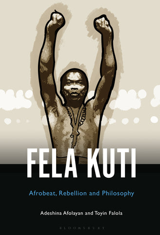 Fela Anikulapo-Kuti : Afrobeat, Rebellion, and Philosophy