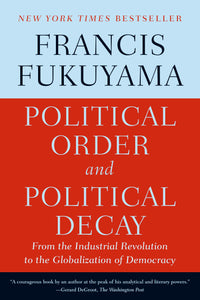 Political Order and Political Decay : From the Industrial Revolution to the Globalization of Democracy