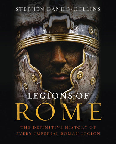 Legions of Rome : The Definitive History of Every Imperial Roman Legion