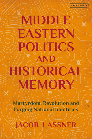 Middle Eastern Politics and Historical Memory : Martyrdom, Revolution, and Forging National Identities