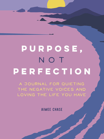 Purpose, Not Perfection : A Journal for Quieting the Negative Voices and Loving the Life You Have