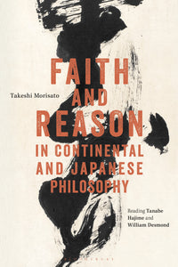 Faith and Reason in Continental and Japanese Philosophy : Reading Tanabe Hajime and William Desmond